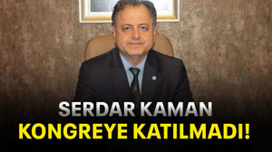 Serdar Kaman kongreye katılmadı!